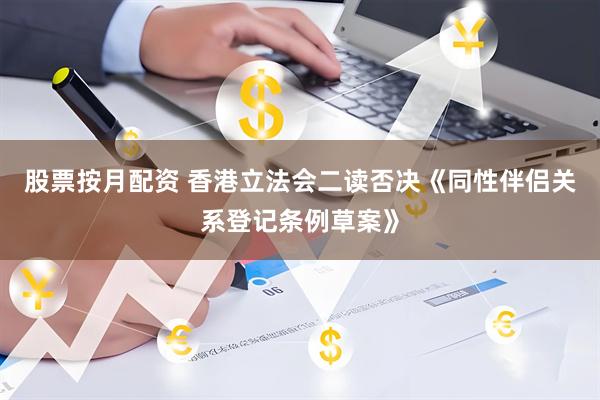 股票按月配资 香港立法会二读否决《同性伴侣关系登记条例草案》