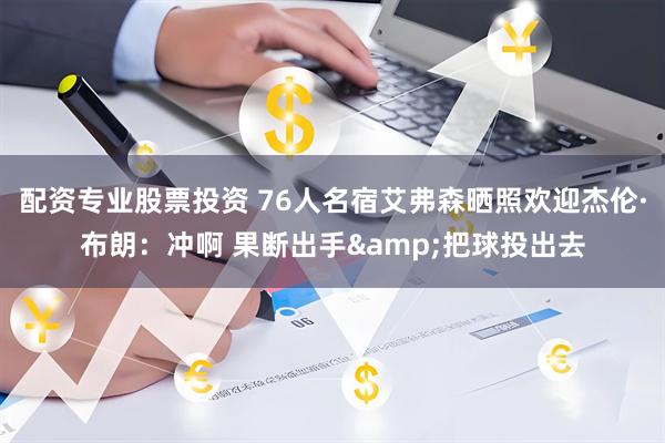 配资专业股票投资 76人名宿艾弗森晒照欢迎杰伦·布朗：冲啊 果断出手&把球投出去